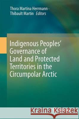 Indigenous Peoples' Governance of Land and Protected Territories in the Arctic Thora Martina Herrmann Thibault Martin 9783319250335 Springer