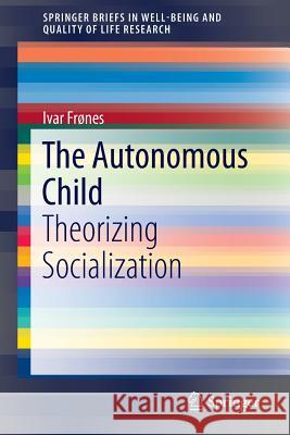 The Autonomous Child: Theorizing Socialization Frønes, Ivar 9783319250984 Springer