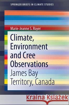 Climate, Environment and Cree Observations: James Bay Territory, Canada Royer, Marie-Jeanne S. 9783319251790 Springer