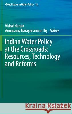 Indian Water Policy at the Crossroads: Resources, Technology and Reforms Narain, Vishal 9783319251820