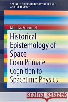 Historical Epistemology of Space: From Primate Cognition to Spacetime Physics Schemmel, Matthias 9783319252391 Springer