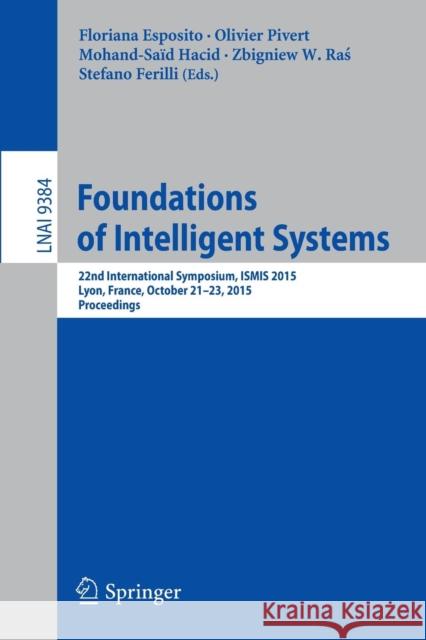 Foundations of Intelligent Systems: 22nd International Symposium, Ismis 2015, Lyon, France, October 21-23, 2015, Proceedings Esposito, Floriana 9783319252513