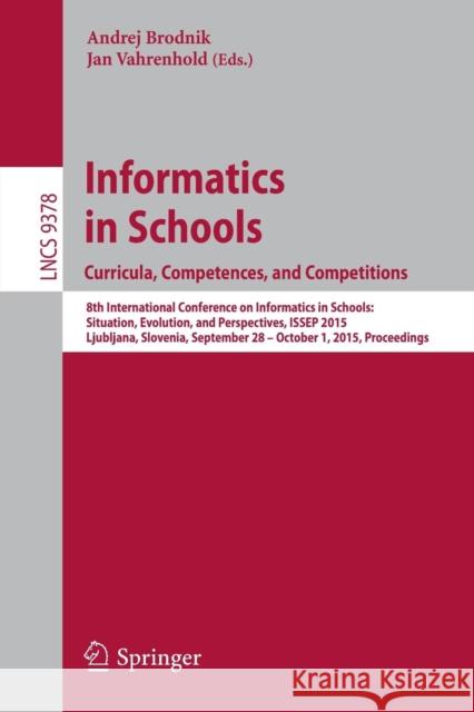 Informatics in Schools. Curricula, Competences, and Competitions: 8th International Conference on Informatics in Schools: Situation, Evolution, and Pe Brodnik, Andrej 9783319253954