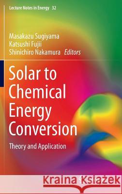 Solar to Chemical Energy Conversion: Theory and Application Sugiyama, Masakazu 9783319253985