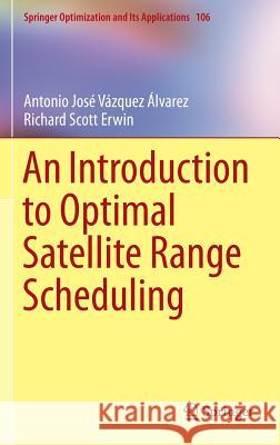 An Introduction to Optimal Satellite Range Scheduling Antonio Jose Vazque Richard Scott Erwin 9783319254074