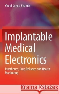 Implantable Medical Electronics: Prosthetics, Drug Delivery, and Health Monitoring Khanna, Vinod Kumar 9783319254463 Springer