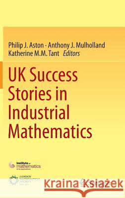 UK Success Stories in Industrial Mathematics Philip Aston Tony Mulholland Katy Tant 9783319254524 Springer