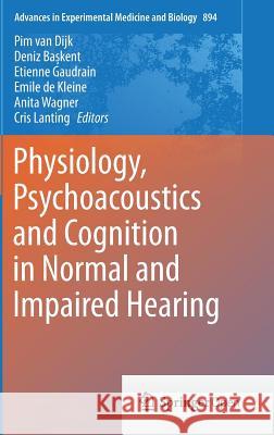 Physiology, Psychoacoustics and Cognition in Normal and Impaired Hearing Pim Va Deniz Baskent Etienne Guadrain 9783319254722 Springer