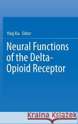 Neural Functions of the Delta-Opioid Receptor Ying Xia 9783319254937 Springer