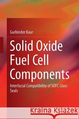 Solid Oxide Fuel Cell Components: Interfacial Compatibility of SOFC Glass Seals Kaur, Gurbinder 9783319255965 Springer