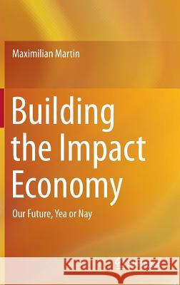 Building the Impact Economy: Our Future, Yea or Nay Martin, Maximilian 9783319256023 Springer