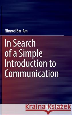 In Search of a Simple Introduction to Communication Nimrod Bar-Am 9783319256238 Springer