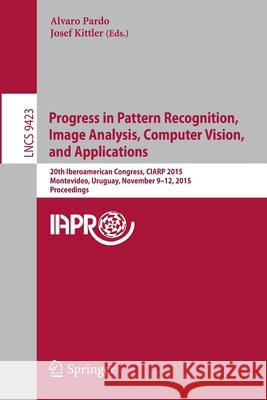 Progress in Pattern Recognition, Image Analysis, Computer Vision, and Applications: 20th Iberoamerican Congress, Ciarp 2015, Montevideo, Uruguay, Nove Pardo, Alvaro 9783319257501 Springer