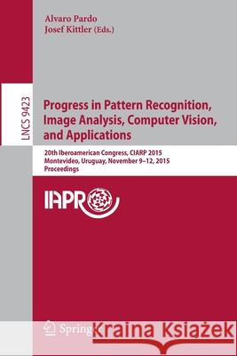 Progress in Pattern Recognition, Image Analysis, Computer Vision, and Applications: 20th Iberoamerican Congress, Ciarp 2015, Montevideo, Uruguay, Nove Pardo, Alvaro 9783319257501