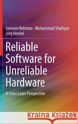 Reliable Software for Unreliable Hardware: A Cross Layer Perspective Rehman, Semeen 9783319257709