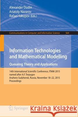 Information Technologies and Mathematical Modelling - Queueing Theory and Applications: 14th International Scientific Conference, Itmm 2015, Named Aft Dudin, Alexander 9783319258607