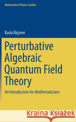 Perturbative Algebraic Quantum Field Theory: An Introduction for Mathematicians Rejzner, Kasia 9783319258997 Springer