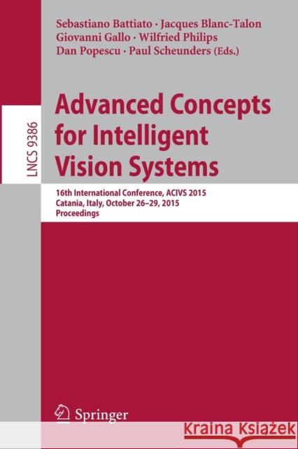 Advanced Concepts for Intelligent Vision Systems: 16th International Conference, Acivs 2015, Catania, Italy, October 26-29, 2015. Proceedings Battiato, Sebastiano 9783319259024 Springer