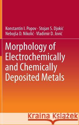 Morphology of Electrochemically and Chemically Deposited Metals Konstantin Popov Stojan Djokic Vladimir Jovic 9783319260716