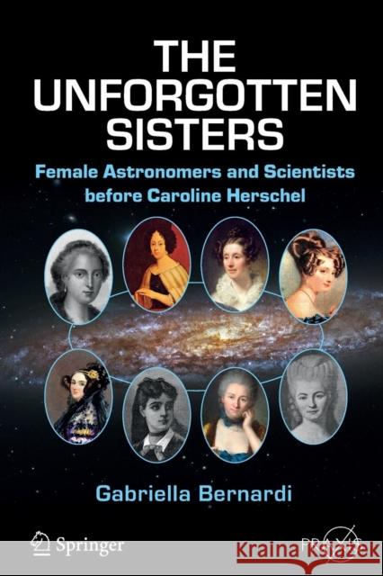 The Unforgotten Sisters: Female Astronomers and Scientists Before Caroline Herschel Bernardi, Gabriella 9783319261256 Springer