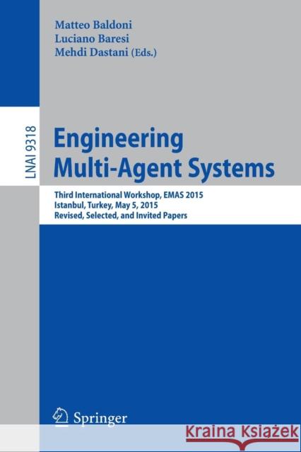 Engineering Multi-Agent Systems: Third International Workshop, Emas 2015, Istanbul, Turkey, May 5, 2015, Revised, Selected, and Invited Papers Baldoni, Matteo 9783319261836 Springer