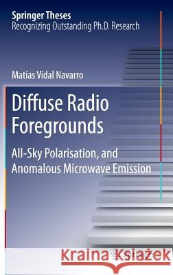 Diffuse Radio Foregrounds: All-Sky Polarisation, and Anomalous Microwave Emission Vidal Navarro, Matias 9783319262628 Springer