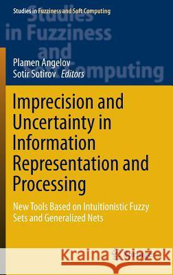 Imprecision and Uncertainty in Information Representation and Processing: New Tools Based on Intuitionistic Fuzzy Sets and Generalized Nets Angelov, Plamen 9783319263014 Springer