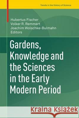 Gardens, Knowledge and the Sciences in the Early Modern Period Hubertus Fischer Volker Remmert Joachim Wolschke-Bulmahn 9783319263403 Birkhauser