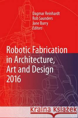 Robotic Fabrication in Architecture, Art and Design 2016 Dagmar Reinhardt Rob Saunders Jane Burry 9783319263762