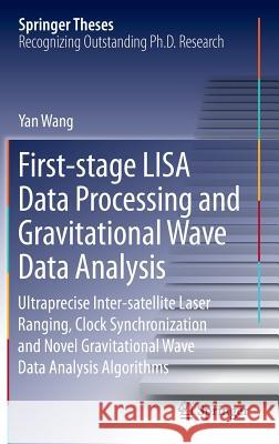 First-Stage Lisa Data Processing and Gravitational Wave Data Analysis: Ultraprecise Inter-Satellite Laser Ranging, Clock Synchronization and Novel Gra Wang, Yan 9783319263885