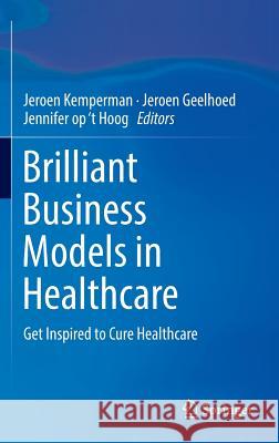 Brilliant Business Models in Healthcare: Get Inspired to Cure Healthcare Kemperman, Jeroen 9783319264394 Springer