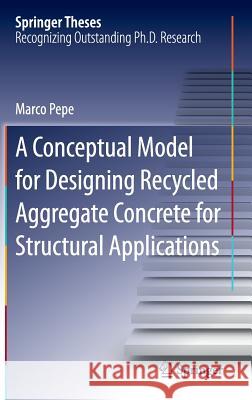 A Conceptual Model for Designing Recycled Aggregate Concrete for Structural Applications Marco Pepe 9783319264721 Springer