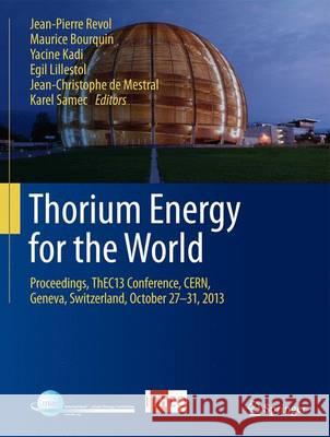 Thorium Energy for the World: Proceedings of the Thec13 Conference, Cern, Globe of Science and Innovation, Geneva, Switzerland, October 27-31, 2013 Revol, Jean-Pierre 9783319265407 Springer