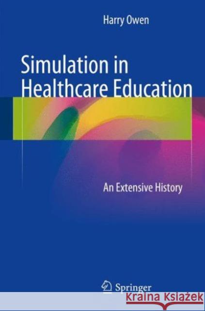 Simulation in Healthcare Education: An Extensive History Owen, Harry 9783319265759