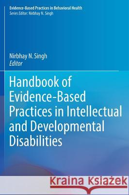 Handbook of Evidence-Based Practices in Intellectual and Developmental Disabilities Nirbhay N. Singh 9783319265810 Springer