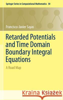 Retarded Potentials and Time Domain Boundary Integral Equations: A Road Map Sayas, Francisco-Javier 9783319266435