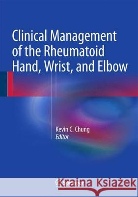 Clinical Management of the Rheumatoid Hand, Wrist, and Elbow Kevin C., Ed. Chung 9783319266589 Springer