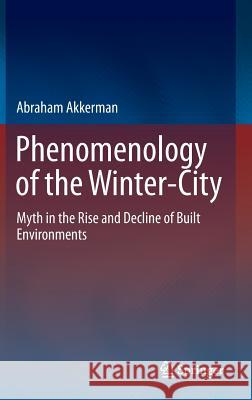 Phenomenology of the Winter-City: Myth in the Rise and Decline of Built Environments Akkerman, Abraham 9783319266992