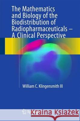 The Mathematics and Biology of the Biodistribution of Radiopharmaceuticals - A Clinical Perspective Klingensmith III, William C. 9783319267029 Springer