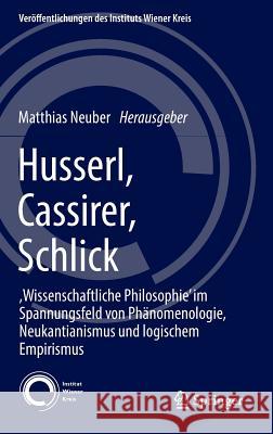Husserl, Cassirer, Schlick: , Wissenschaftliche Philosophie' Im Spannungsfeld Von Phänomenologie, Neukantianismus Und Logischem Empirismus Neuber, Matthias 9783319267449