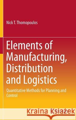 Elements of Manufacturing, Distribution and Logistics: Quantitative Methods for Planning and Control Thomopoulos, Nick T. 9783319268613 Springer