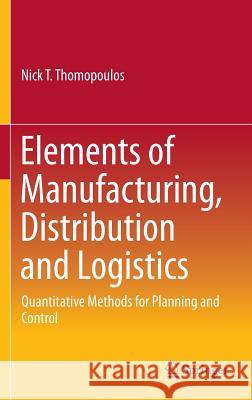 Elements of Manufacturing, Distribution and Logistics: Quantitative Methods for Planning and Control Thomopoulos, Nick T. 9783319268613