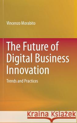 The Future of Digital Business Innovation: Trends and Practices Morabito, Vincenzo 9783319268736