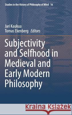 Subjectivity and Selfhood in Medieval and Early Modern Philosophy Jari Kaukua Tomas Ekenberg 9783319269122 Springer
