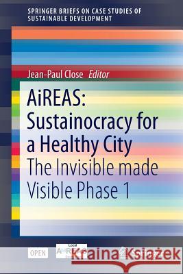 Aireas: Sustainocracy for a Healthy City: The Invisible Made Visible Phase 1 Close, Jean-Paul 9783319269399