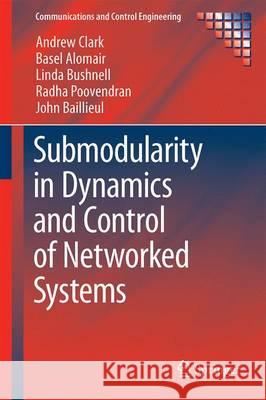 Submodularity in Dynamics and Control of Networked Systems Andrew Clark Basel Alomair Linda Bushnell 9783319269757 Springer
