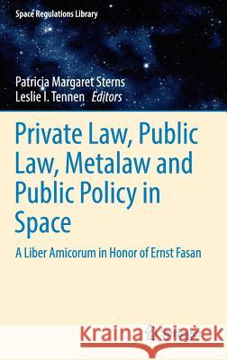 Private Law, Public Law, Metalaw and Public Policy in Space: A Liber Amicorum in Honor of Ernst Fasan Sterns, Patricia Margaret 9783319270852 Springer