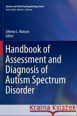 Handbook of Assessment and Diagnosis of Autism Spectrum Disorder Johnny L. Matson 9783319271699 Springer