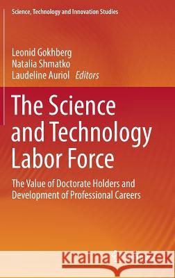 The Science and Technology Labor Force: The Value of Doctorate Holders and Development of Professional Careers Gokhberg, Leonid 9783319272085