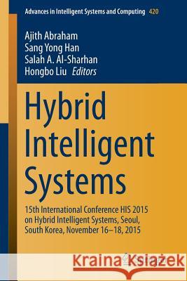Hybrid Intelligent Systems: 15th International Conference His 2015 on Hybrid Intelligent Systems, Seoul, South Korea, November 16-18, 2015 Abraham, Ajith 9783319272207 Springer